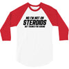 No I'm Not On Steroids, But Thanks For Asking 3/4 Sleeve Shirt