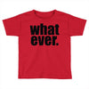 whatever (2) Toddler T-shirt