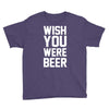 wish you were beer funny Youth Tee