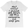 Me? Crazy? I should get down off this unicorn and slap you T-Shirt