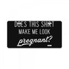 Does This Shirt Make Me Look Pregnant? License Plate