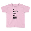 i Need To Kı You Toddler T-shirt