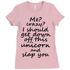 Me? Crazy? I should get down off this unicorn and slap you Ladies Fitted T-Shirt