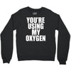 you're using my oxygen Crewneck Sweatshirt