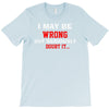 i may be wrong T-Shirt