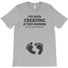 I've Been Creating A Tiny Human What Have You Been Doing Today T-Shirt