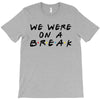 we were on a break T-Shirt