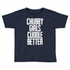 chubby girls cuddle better Toddler T-shirt