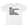 no. you're wrong Toddler T-shirt