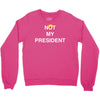 Not My President Crewneck Sweatshirt