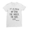 its all messy  my hair the house the kid life Ladies Fitted T-Shirt