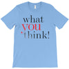 what you think T-Shirt
