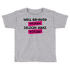 well behaved women seldom make history Toddler T-shirt