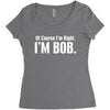 of course i'm right i'm bob Women's Triblend Scoop T-shirt