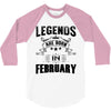 Legends Are Born In February 3/4 Sleeve Shirt
