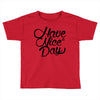 have a nice day Toddler T-shirt