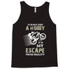 It is Not Just A Hobby It is My Escape From Reality Tank Top