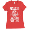 Back Off I Have A Crazy Father And I am not Afraid To Use Him Ladies Fitted T-Shirt