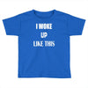 i woke up like this Toddler T-shirt