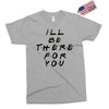 I'll Be There For You Exclusive T-shirt