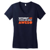 without me things are you aweso Women's V-Neck T-Shirt