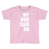 my dog said no! Toddler T-shirt