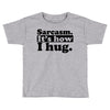 sarcasm. it's how i hug Toddler T-shirt