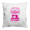 I Don't Need Therapy Just to Do Sewing Throw Pillow