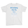 oh i'm sorry was my sass too much Youth Tee