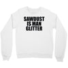 sawdust is man glitter Crewneck Sweatshirt