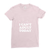 i Can't Adult Today Ladies Fitted T-Shirt