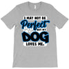i may not be be perfect but my dog loves me T-Shirt
