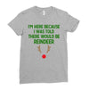 i'm here because i was told there would be reindeer Ladies Fitted T-Shirt