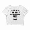 I Am The Best Mother's Day Gift Ever Crop Top
