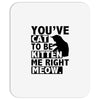 you've cat to be kitten me right meow Mousepad