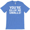you're killing me smalls T-Shirt