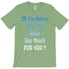 oh i'm sorry was my sass too much T-Shirt