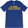 of course i talk to myself, i need expert advice T-Shirt