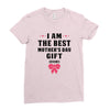 I Am The Best Mother's Day Gift Ever Ladies Fitted T-Shirt