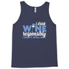 i drink wine responsibly, i don't spill any Tank Top