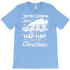we're gonna have the hap hap happiest christmas T-Shirt
