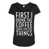 first i drink the coffee Maternity Scoop Neck T-shirt
