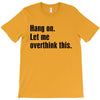 Hang on.Let Me Overthink This. T-Shirt