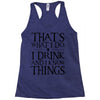 that what i do i drink and i know things Racerback Tank