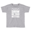 show me your kitties Toddler T-shirt