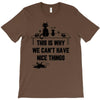 This Is Why We Can't Have Nice Things T-Shirt