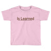 is learned Toddler T-shirt