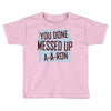you done messed up a a ron Toddler T-shirt
