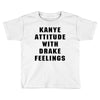 Kanye Attitude With Drake Feelings Toddler T-shirt