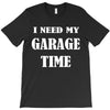 i need garage time T-Shirt